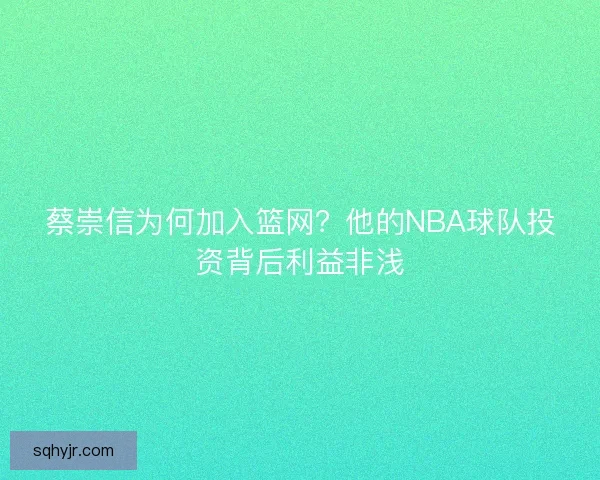蔡崇信为何加入篮网？他的NBA球队投资背后利益非浅