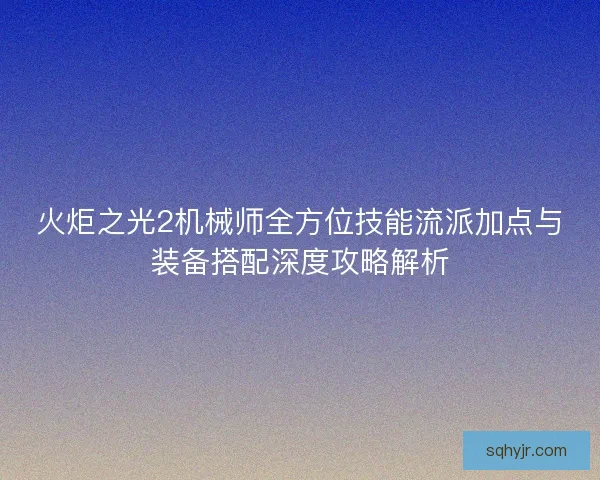 火炬之光2机械师全方位技能流派加点与装备搭配深度攻略解析